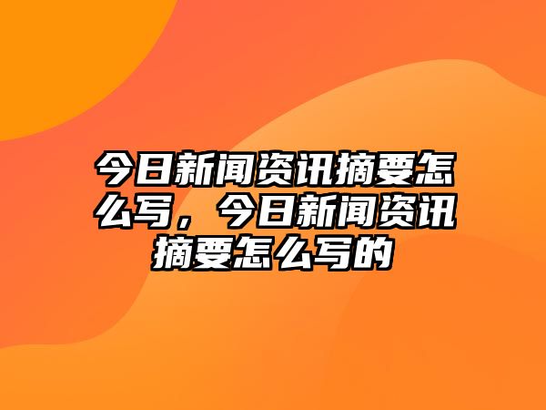 今日新聞資訊摘要怎么寫，今日新聞資訊摘要怎么寫的