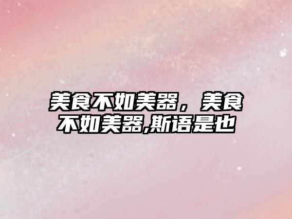 美食不如美器，美食不如美器,斯語是也