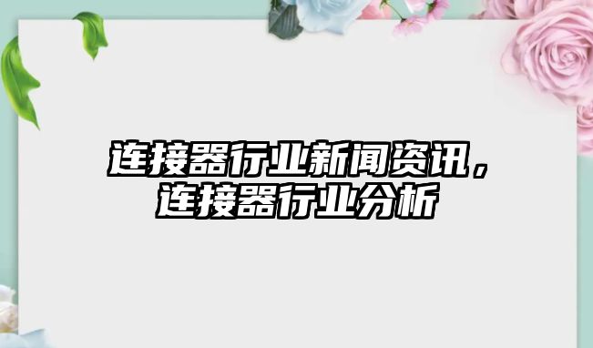 連接器行業新聞資訊，連接器行業分析