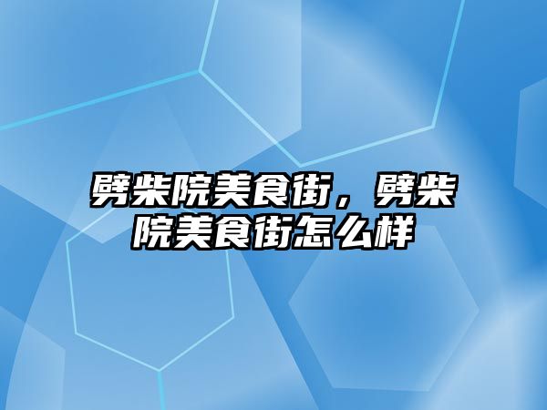 劈柴院美食街，劈柴院美食街怎么樣