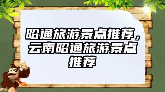 昭通旅游景點推薦，云南昭通旅游景點推薦