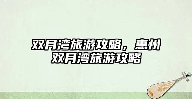雙月灣旅游攻略，惠州雙月灣旅游攻略