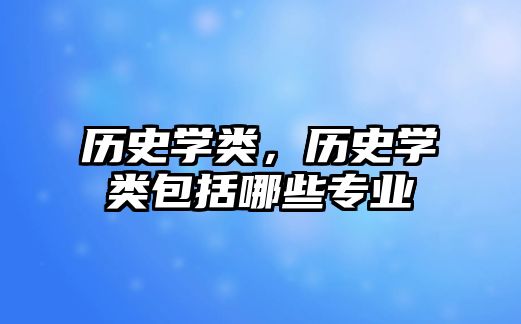 歷史學類，歷史學類包括哪些專業
