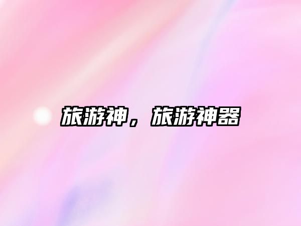 旅游神，旅游神器