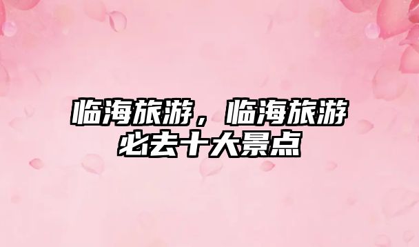臨海旅游，臨海旅游必去十大景點