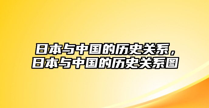 日本與中國的歷史關系，日本與中國的歷史關系圖