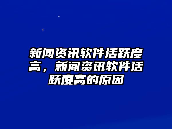 新聞資訊軟件活躍度高，新聞資訊軟件活躍度高的原因