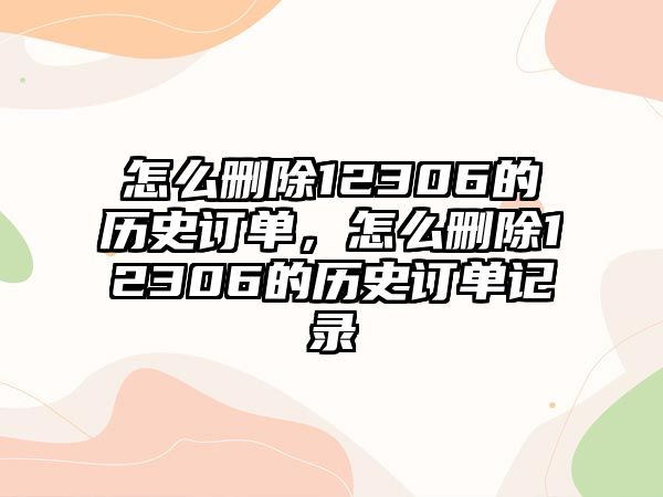 怎么刪除12306的歷史訂單，怎么刪除12306的歷史訂單記錄