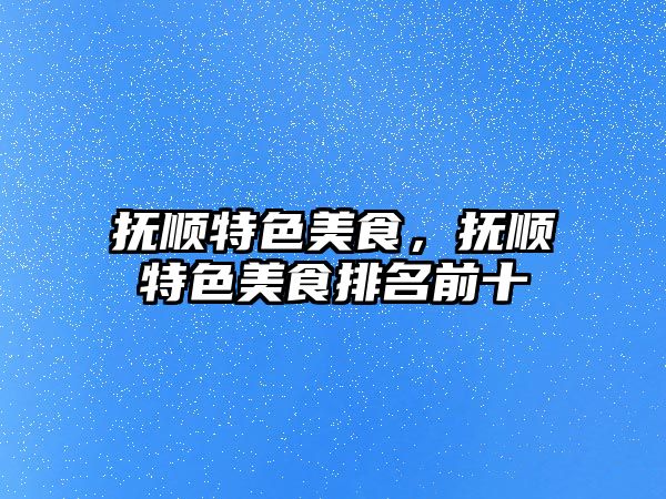 撫順特色美食，撫順特色美食排名前十
