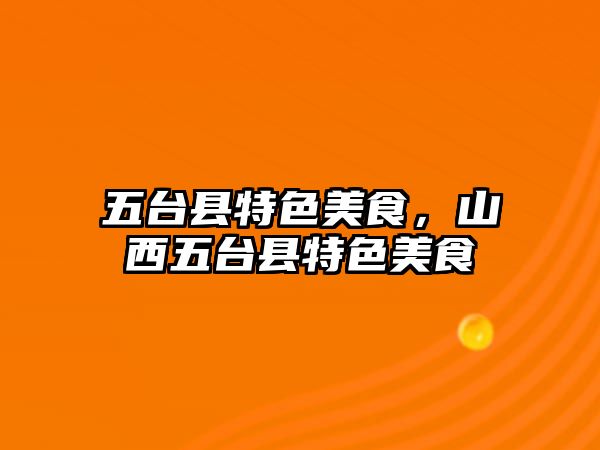 五臺縣特色美食，山西五臺縣特色美食
