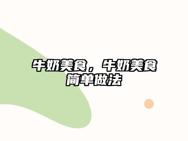 牛奶美食，牛奶美食簡單做法
