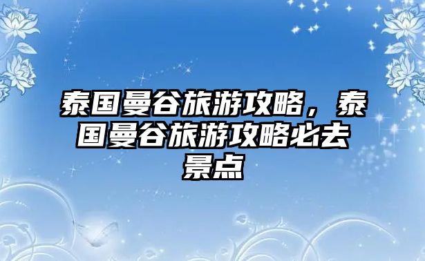 泰國曼谷旅游攻略，泰國曼谷旅游攻略必去景點