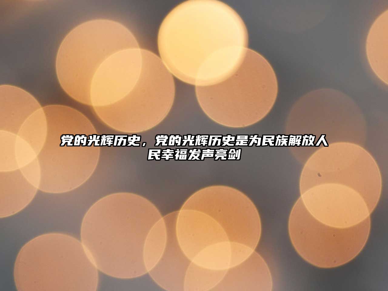 黨的光輝歷史，黨的光輝歷史是為民族解放人民幸福發(fā)聲亮劍