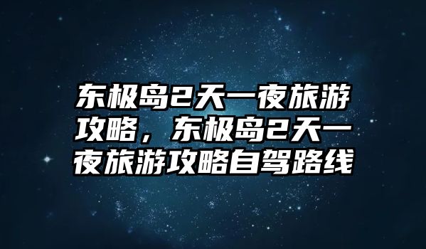 東極島2天一夜旅游攻略，東極島2天一夜旅游攻略自駕路線