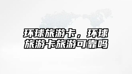 環球旅游卡，環球旅游卡旅游可靠嗎
