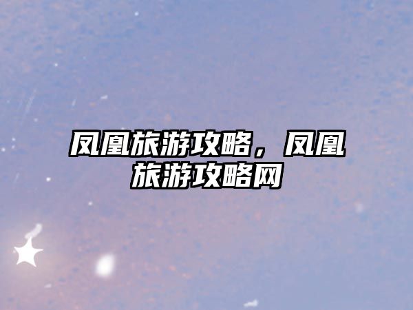 鳳凰旅游攻略，鳳凰旅游攻略網