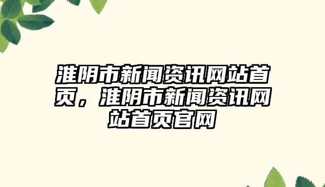 淮陰市新聞資訊網站首頁，淮陰市新聞資訊網站首頁官網
