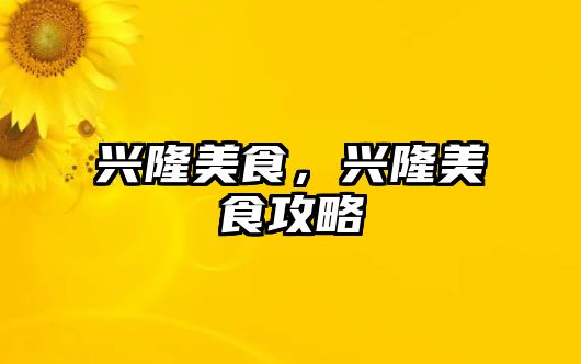 興隆美食，興隆美食攻略