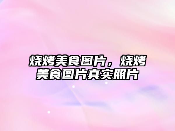 燒烤美食圖片，燒烤美食圖片真實照片