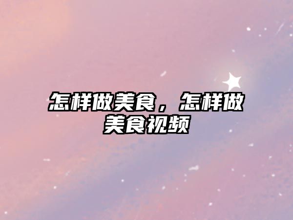 怎樣做美食，怎樣做美食視頻