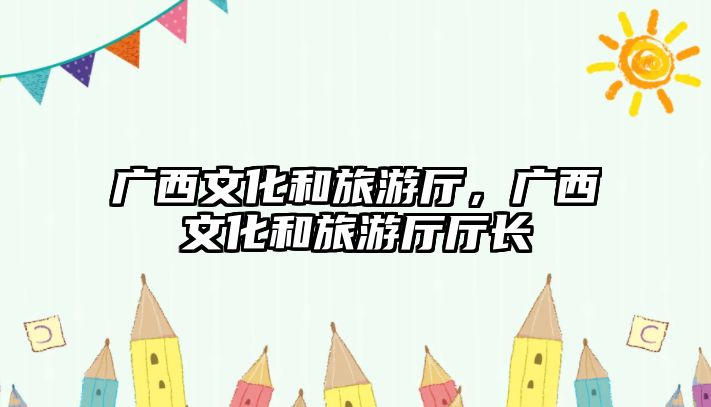 廣西文化和旅游廳，廣西文化和旅游廳廳長