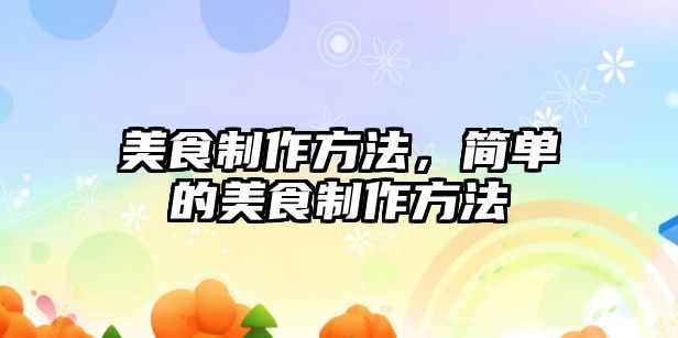 美食制作方法，簡單的美食制作方法