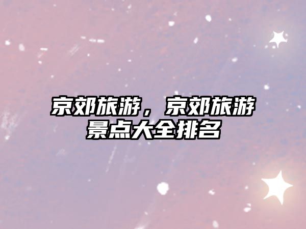 京郊旅游，京郊旅游景點大全排名