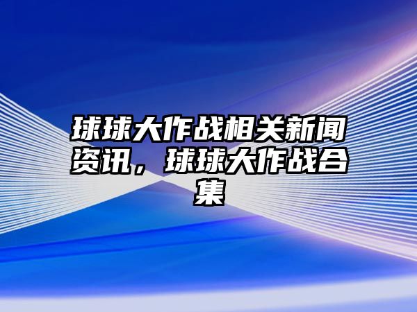 球球大作戰相關新聞資訊，球球大作戰合集