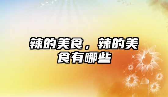 辣的美食，辣的美食有哪些