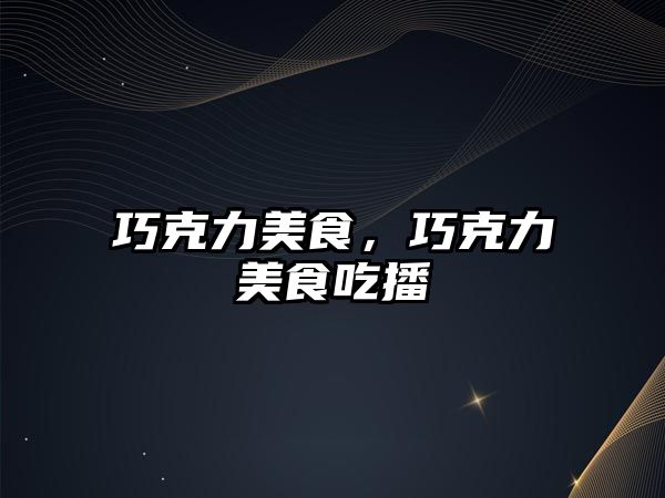 巧克力美食，巧克力美食吃播
