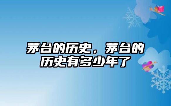 茅臺的歷史，茅臺的歷史有多少年了