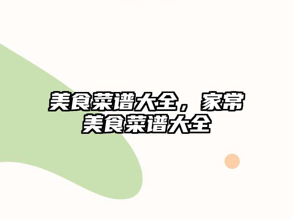 美食菜譜大全，家常美食菜譜大全