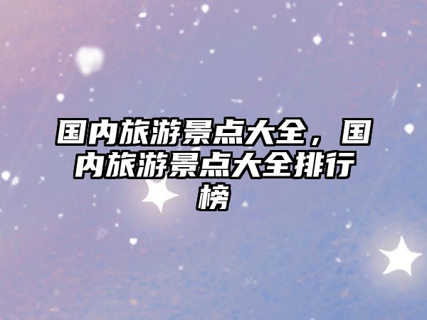 國內旅游景點大全，國內旅游景點大全排行榜
