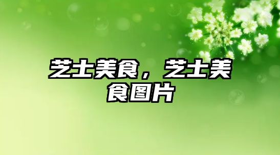 芝士美食，芝士美食圖片