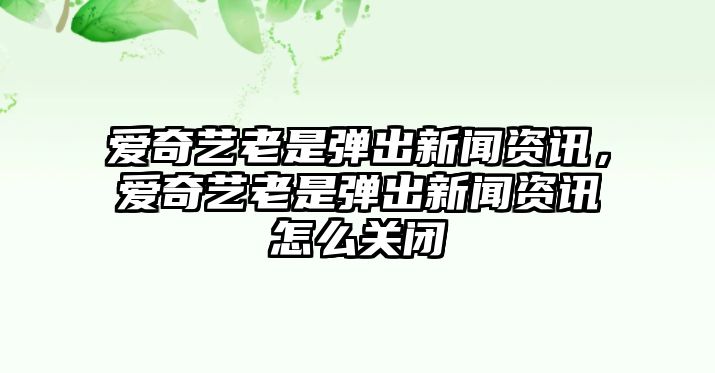 愛奇藝老是彈出新聞資訊，愛奇藝老是彈出新聞資訊怎么關閉