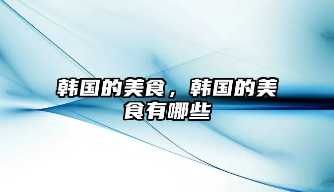 韓國的美食，韓國的美食有哪些