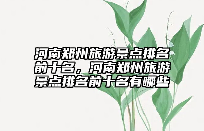 河南鄭州旅游景點排名前十名，河南鄭州旅游景點排名前十名有哪些