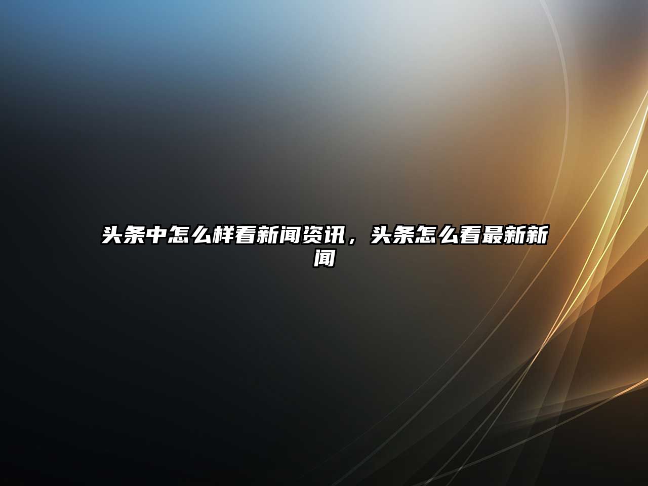 頭條中怎么樣看新聞資訊，頭條怎么看最新新聞