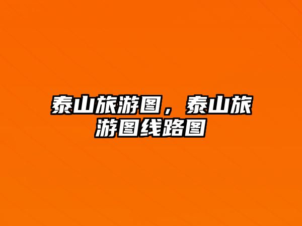 泰山旅游圖，泰山旅游圖線路圖