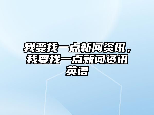 我要找一點新聞資訊，我要找一點新聞資訊英語