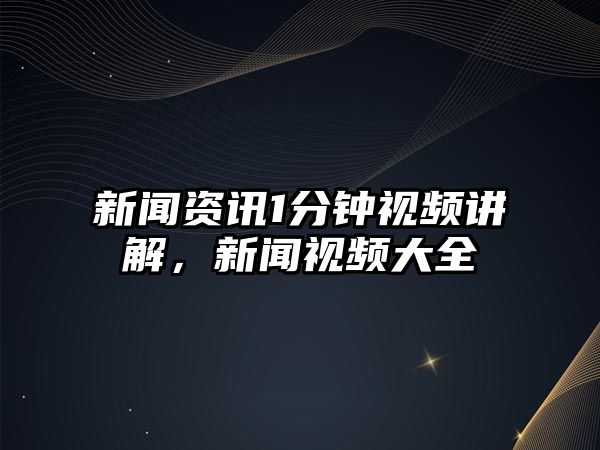 新聞資訊1分鐘視頻講解，新聞視頻大全