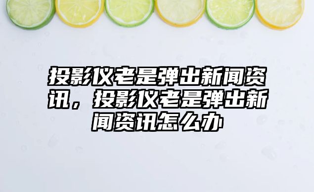 投影儀老是彈出新聞資訊，投影儀老是彈出新聞資訊怎么辦