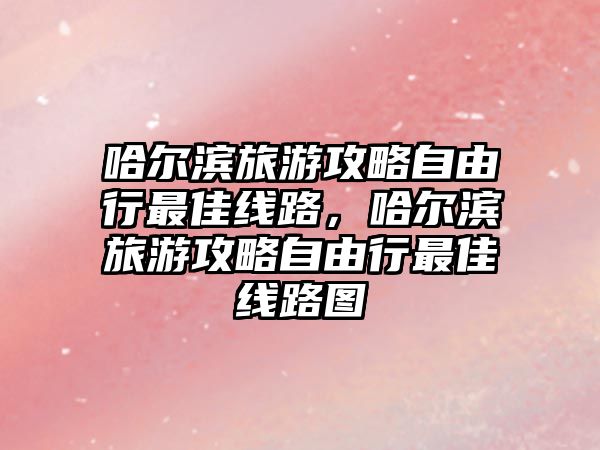哈爾濱旅游攻略自由行最佳線路，哈爾濱旅游攻略自由行最佳線路圖