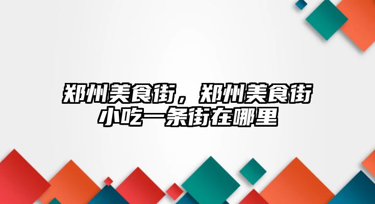 鄭州美食街，鄭州美食街小吃一條街在哪里