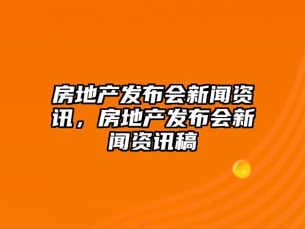 房地產發布會新聞資訊，房地產發布會新聞資訊稿