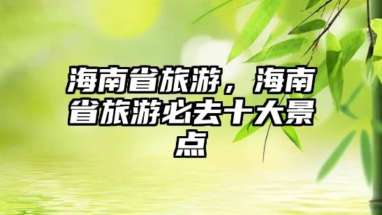 海南省旅游，海南省旅游必去十大景點