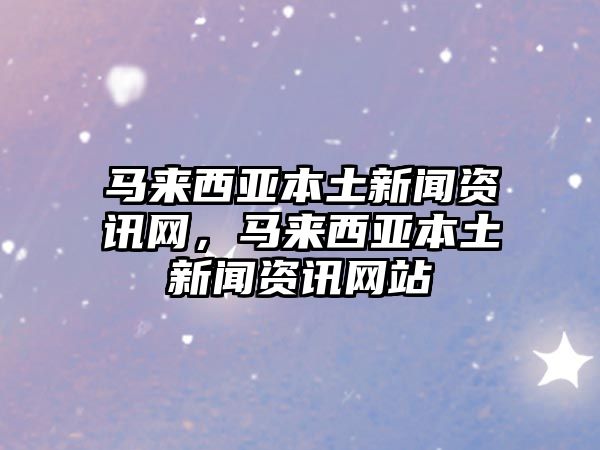 馬來西亞本土新聞資訊網，馬來西亞本土新聞資訊網站