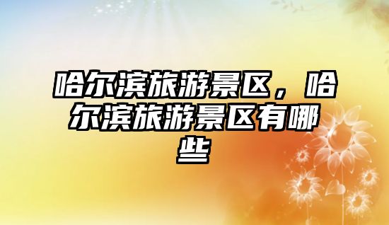 哈爾濱旅游景區(qū)，哈爾濱旅游景區(qū)有哪些