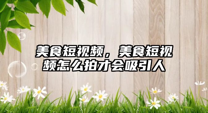美食短視頻，美食短視頻怎么拍才會吸引人