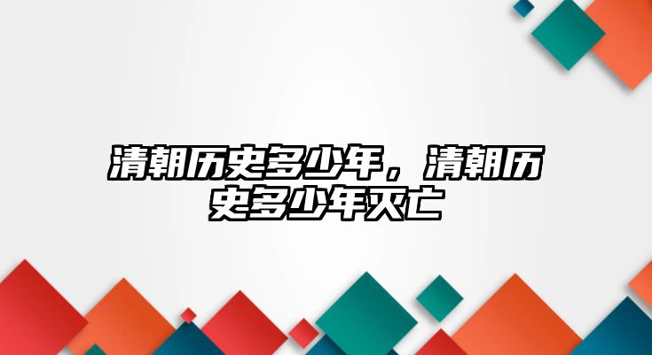 清朝歷史多少年，清朝歷史多少年滅亡